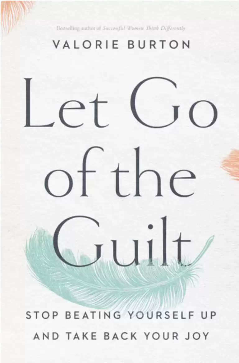 Let Go of the Guilt: Stop Beating Yourself Up and Take Back Your Joy