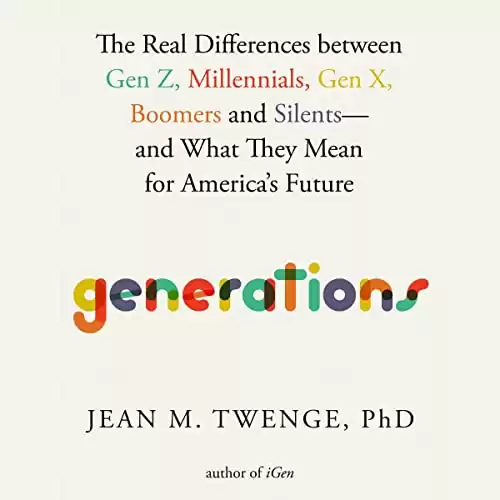 Generations: The Real Differences between Gen Z, Millennials, Gen X, Boomers, and Silents—and What They Mean for America's Future