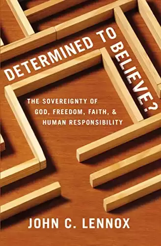 Determined to Believe?: The Sovereignty of God, Freedom, Faith, and Human Responsibility